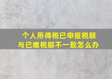 个人所得税已申报税额与已缴税额不一致怎么办