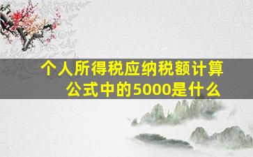 个人所得税应纳税额计算公式中的5000是什么