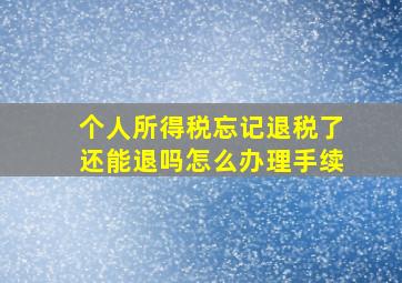 个人所得税忘记退税了还能退吗怎么办理手续