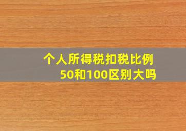 个人所得税扣税比例50和100区别大吗