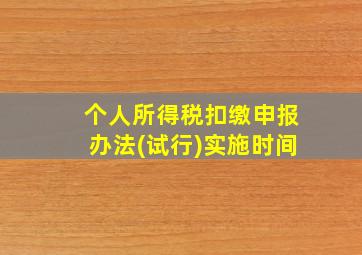 个人所得税扣缴申报办法(试行)实施时间