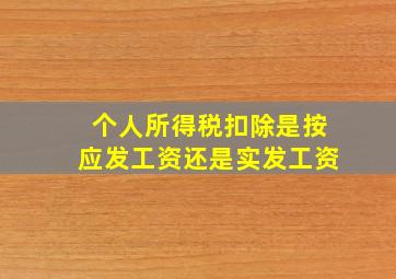 个人所得税扣除是按应发工资还是实发工资