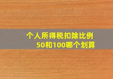 个人所得税扣除比例50和100哪个划算