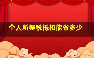 个人所得税抵扣能省多少