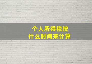 个人所得税按什么时间来计算