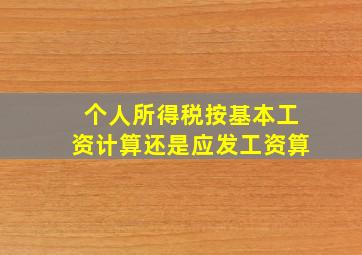 个人所得税按基本工资计算还是应发工资算