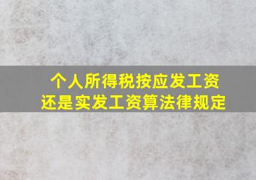 个人所得税按应发工资还是实发工资算法律规定