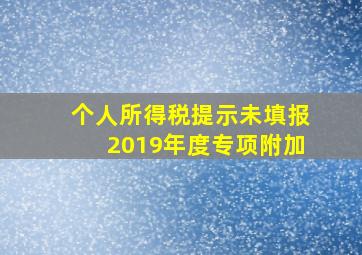 个人所得税提示未填报2019年度专项附加