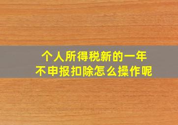 个人所得税新的一年不申报扣除怎么操作呢