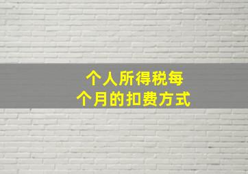 个人所得税每个月的扣费方式