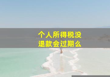 个人所得税没退款会过期么