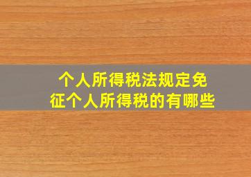 个人所得税法规定免征个人所得税的有哪些