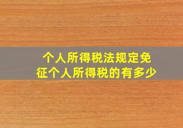 个人所得税法规定免征个人所得税的有多少