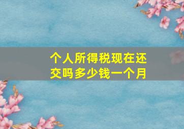 个人所得税现在还交吗多少钱一个月