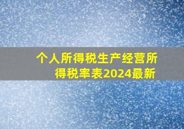 个人所得税生产经营所得税率表2024最新