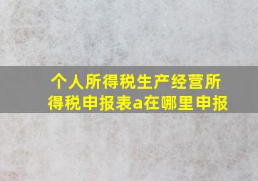 个人所得税生产经营所得税申报表a在哪里申报