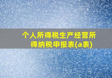 个人所得税生产经营所得纳税申报表(a表)