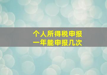 个人所得税申报一年能申报几次