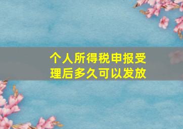 个人所得税申报受理后多久可以发放