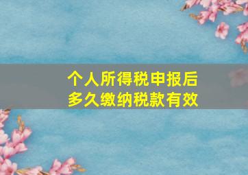 个人所得税申报后多久缴纳税款有效