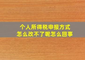 个人所得税申报方式怎么改不了呢怎么回事