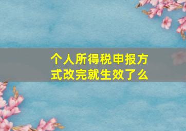 个人所得税申报方式改完就生效了么