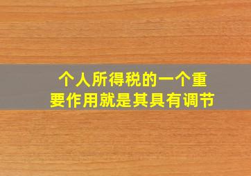 个人所得税的一个重要作用就是其具有调节