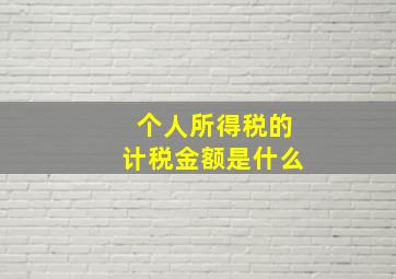 个人所得税的计税金额是什么