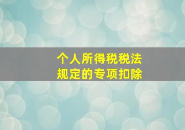 个人所得税税法规定的专项扣除