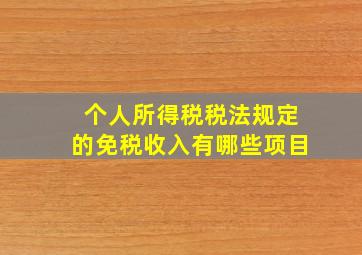 个人所得税税法规定的免税收入有哪些项目