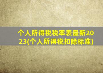 个人所得税税率表最新2023(个人所得税扣除标准)