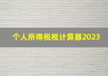 个人所得税税计算器2023