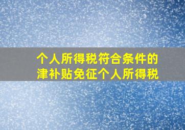 个人所得税符合条件的津补贴免征个人所得税