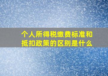 个人所得税缴费标准和抵扣政策的区别是什么