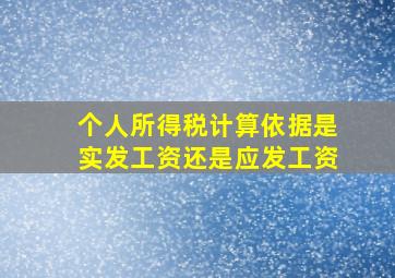 个人所得税计算依据是实发工资还是应发工资