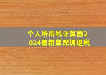 个人所得税计算器2024最新版深圳退税