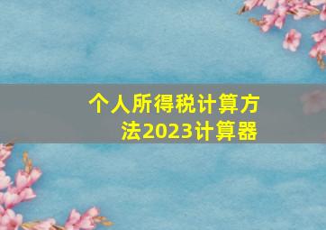 个人所得税计算方法2023计算器