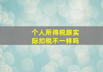 个人所得税跟实际扣税不一样吗