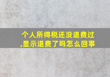 个人所得税还没退费过,显示退费了吗怎么回事