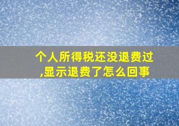 个人所得税还没退费过,显示退费了怎么回事