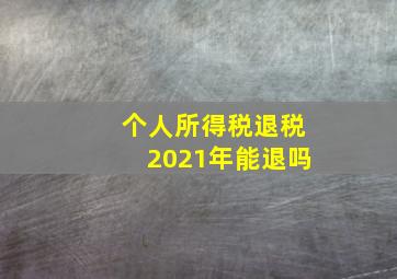 个人所得税退税2021年能退吗