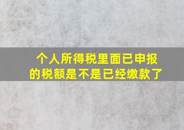 个人所得税里面已申报的税额是不是已经缴款了