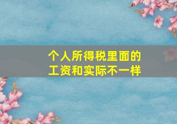 个人所得税里面的工资和实际不一样