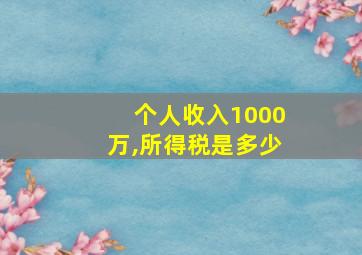 个人收入1000万,所得税是多少