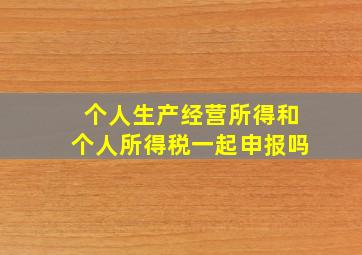 个人生产经营所得和个人所得税一起申报吗