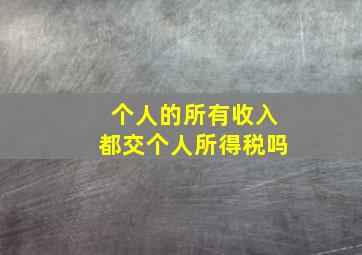 个人的所有收入都交个人所得税吗