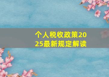 个人税收政策2025最新规定解读