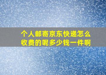 个人邮寄京东快递怎么收费的呢多少钱一件啊