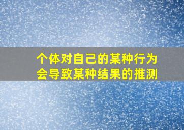 个体对自己的某种行为会导致某种结果的推测