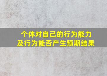 个体对自己的行为能力及行为能否产生预期结果